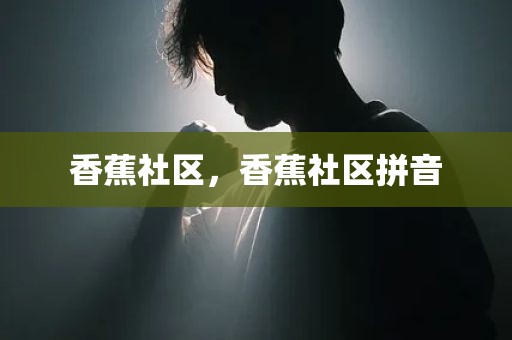 香蕉社区，香蕉社区拼音