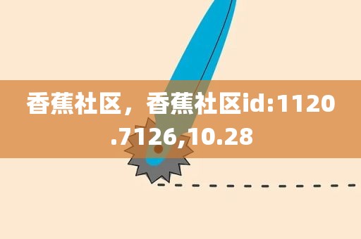 香蕉社区，香蕉社区id:1120.7126,10.28
