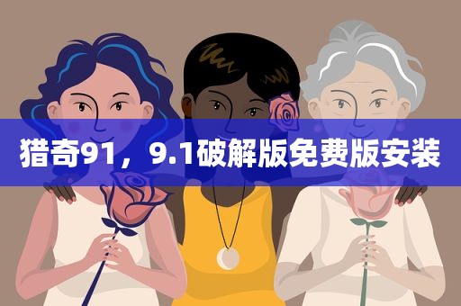 猎奇91，9.1破解版免费版安装