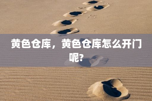 黄色仓库，黄色仓库怎么开门呢?