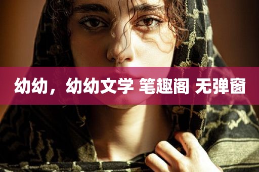 幼幼，幼幼文学 笔趣阁 无弹窗