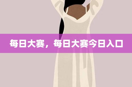每日大赛，每日大赛今日入口