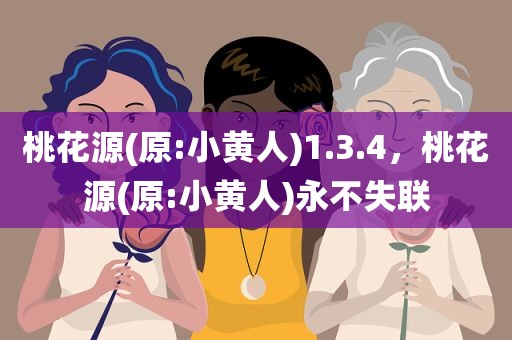 桃花源(原:小黄人)1.3.4，桃花源(原:小黄人)永不失联