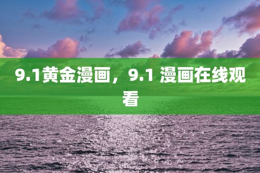9.1黄金漫画，9.1 漫画在线观看