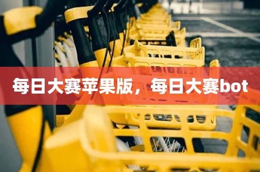 每日大赛苹果版，每日大赛bot