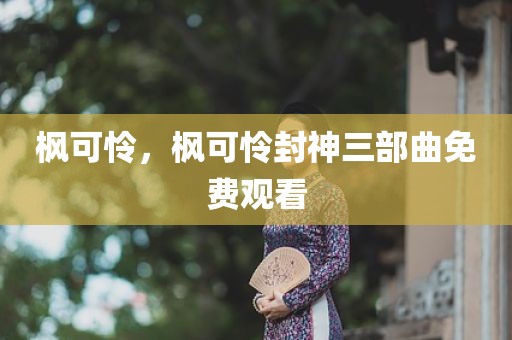 枫可怜，枫可怜封神三部曲免费观看