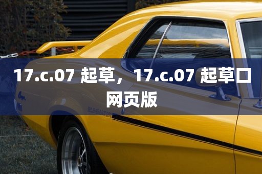 17.c.07 起草，17.c.07 起草口网页版