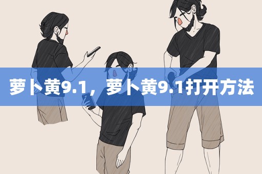 萝卜黄9.1，萝卜黄9.1打开方法