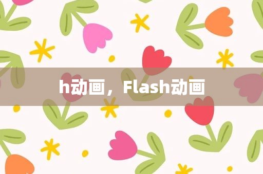 h动画，Flash动画