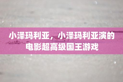 小泽玛利亚，小泽玛利亚演的电影超高级国王游戏