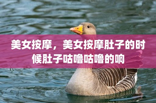 美女按摩，美女按摩肚子的时候肚子咕噜咕噜的响