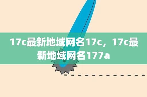 17c最新地域网名17c，17c最新地域网名177a