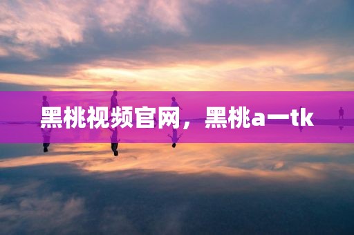 黑桃视频官网，黑桃a一tk
