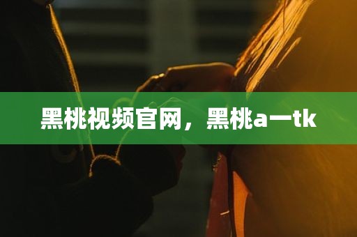 黑桃视频官网，黑桃a一tk