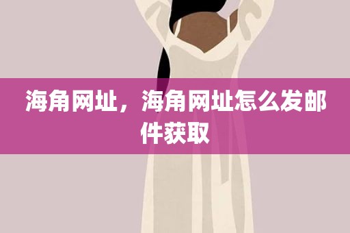 海角网址，海角网址怎么发邮件获取