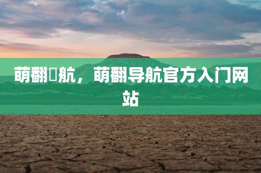 萌翻導航，萌翻导航官方入门网站