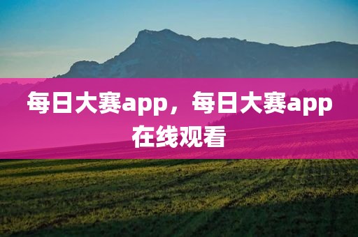 每日大赛app，每日大赛app在线观看