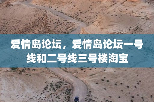 爱情岛论坛，爱情岛论坛一号线和二号线三号楼淘宝