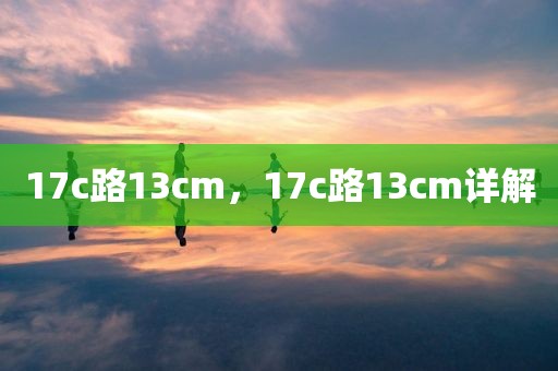 17c路13cm，17c路13cm详解
