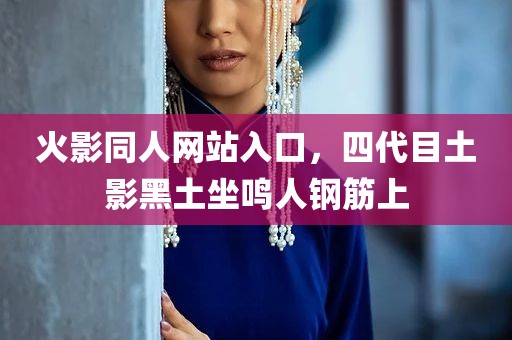 火影同人网站入口，四代目土影黑土坐鸣人钢筋上