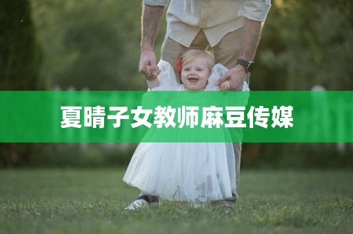 夏晴子女教师麻豆传媒