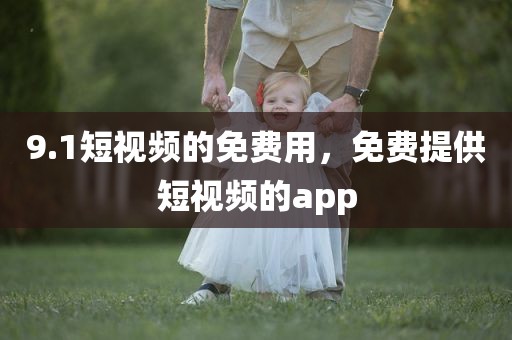 9.1短视频的免费用，免费提供短视频的app