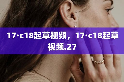 17·c18起草视频，17·c18起草视频.27