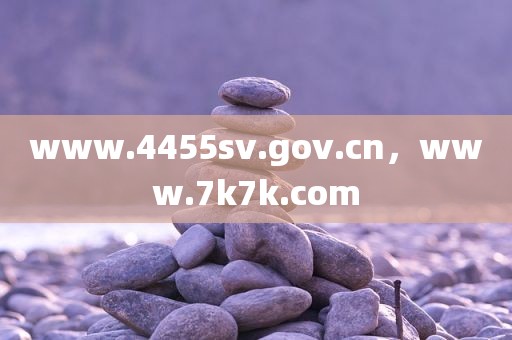 www.4455sv.gov.cn，www.7k7k.com
