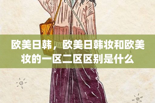 欧美日韩，欧美日韩妆和欧美妆的一区二区区别是什么