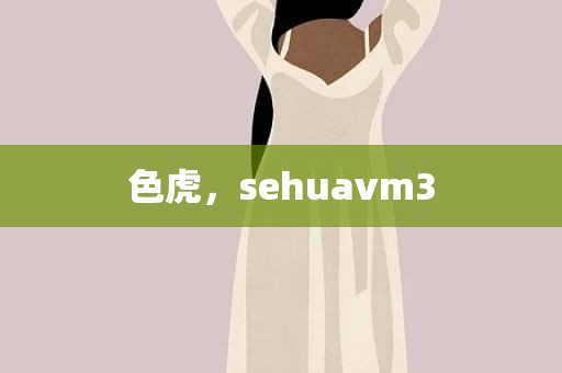 色虎，sehuavm3