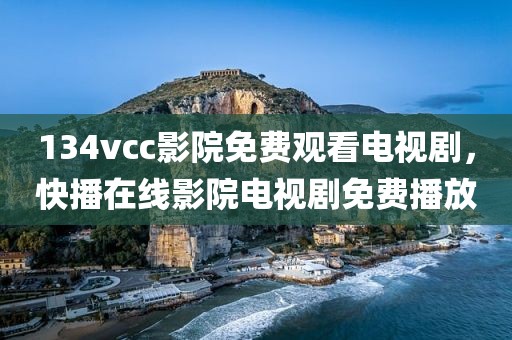 134vcc影院免费观看电视剧，快播在线影院电视剧免费播放