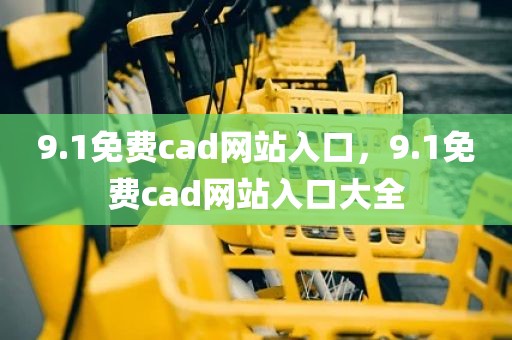9.1免费cad网站入口，9.1免费cad网站入口大全
