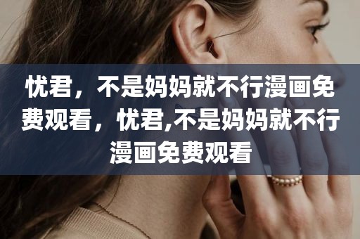 忧君，不是妈妈就不行漫画免费观看，忧君,不是妈妈就不行漫画免费观看