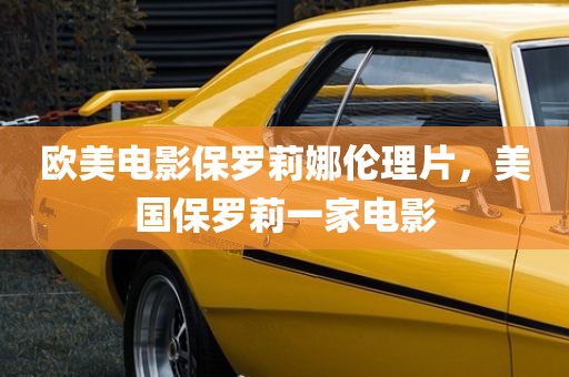 欧美电影保罗莉娜伦理片，美国保罗莉一家电影