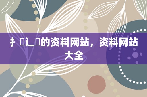 扌臿辶畐的资料网站，资料网站大全