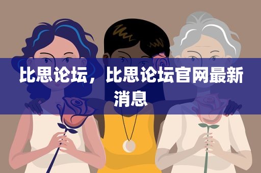 比思论坛，比思论坛官网最新消息