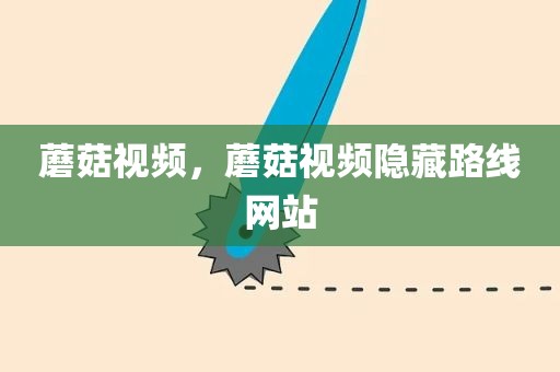 蘑菇视频，蘑菇视频隐藏路线网站