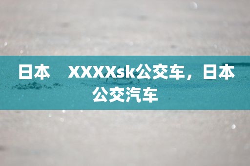 日本    XXXXsk公交车，日本公交汽车