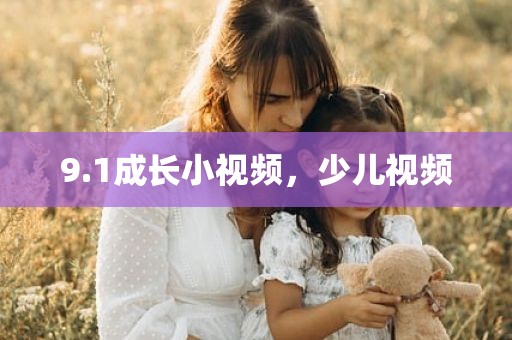 9.1成长小视频，少儿视频