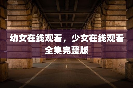 幼女在线观看，少女在线观看全集完整版