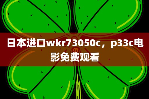 日本进口wkr73050c，p33c电影免费观看