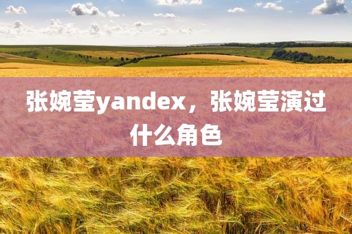 张婉莹yandex，张婉莹演过什么角色