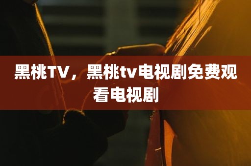 黑桃TV，黑桃tv电视剧免费观看电视剧