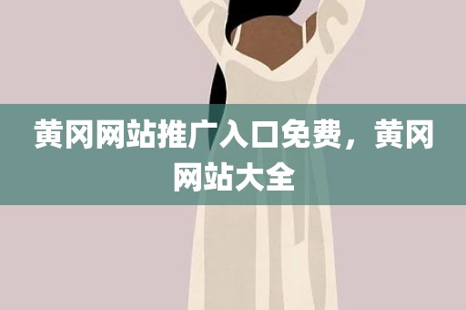 黄冈网站推广入口免费，黄冈网站大全