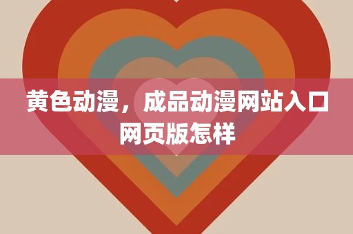黄色动漫，成品动漫网站入口网页版怎样