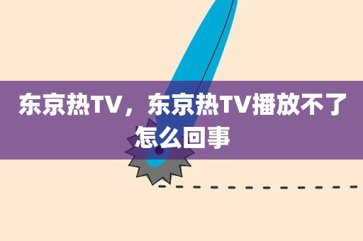 东京热TV，东京热TV播放不了怎么回事