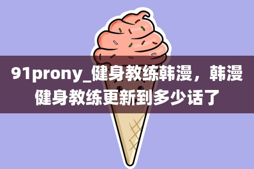 91prony_健身教练韩漫，韩漫健身教练更新到多少话了