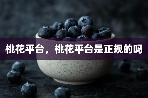 桃花平台，桃花平台是正规的吗