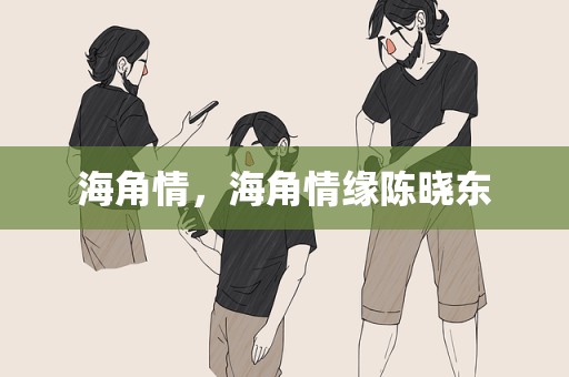 海角情，海角情缘陈晓东