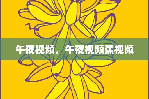 午夜视频，午夜视频蕉视频